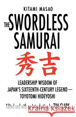 The Swordless Samurai: Leadership Wisdom of Japan's Sixteenth-Century Legend: Toyotomi Hideyoshi Kitami Masao Tim Clark 9780312382339 St. Martin's Griffin