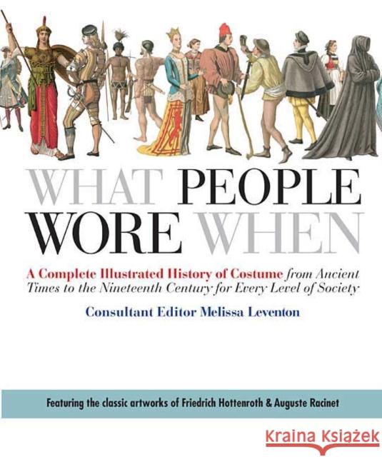 What People Wore When: A Complete Illustrated History of Costume from Ancient Times to the Nineteenth Century for Every Level of Society Melissa Leventon 9780312383213 