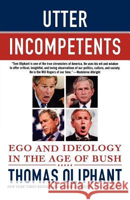 Utter Incompetents: Ego and Ideology in the Age of Bush Thomas Oliphant 9780312385668