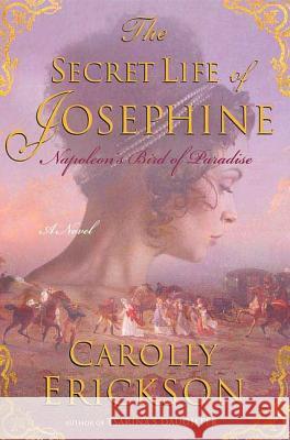 The Secret Life of Josephine: Napoleon's Bird of Paradise Carolly Erickson 9780312386092