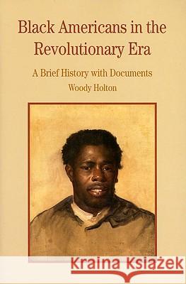 Black Americans in the Revolutionary Era: A Brief History with Documents Woody Holton 9780312413590