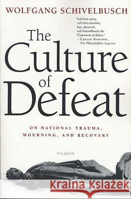 The Culture of Defeat: On National Trauma, Mourning, and Recovery Wolfgang Schivelbusch Jefferson Chase 9780312423193 Picador USA