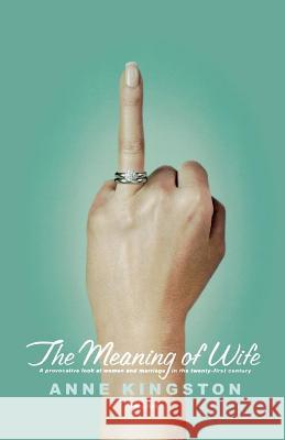 The Meaning of Wife: A Provocative Look at Women and Marriage in the Twenty-First Century Kingston, Anne 9780312425005 Picador USA