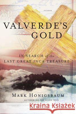 Valverde's Gold: In Search of the Last Great Inca Treasure Mark Honigsbaum 9780312425180 Picador USA