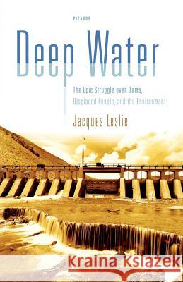 Deep Water: The Epic Struggle Over Dams, Displaced People, and the Environment Jacques Leslie 9780312425562 Picador USA