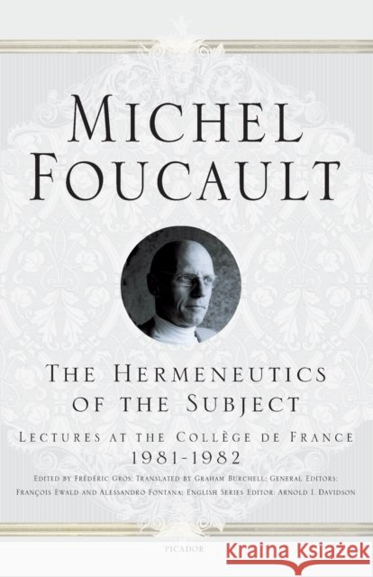 The Hermeneutics of the Subject: Lectures at the Collège de France 1981--1982 Foucault, Michel 9780312425708 Picador USA