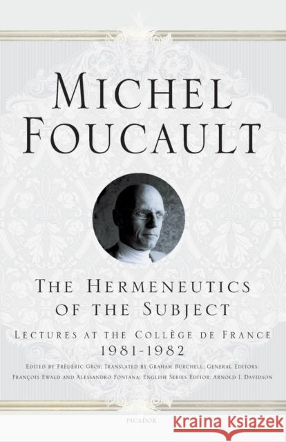 The Hermeneutics of the Subject: Lectures at the Collège de France 1981--1982 Foucault, Michel 9780312425708 Picador USA