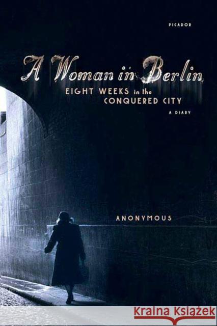 A Woman in Berlin: Eight Weeks in the Conquered City: A Diary Philip Boehm 9780312426118 Picador USA