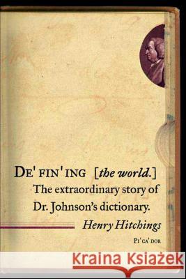 Defining the World: The Extraordinary Story of Dr Johnson's Dictionary Henry Hitchings 9780312426200 Picador USA