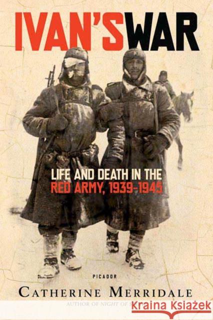 Ivan's War: Life and Death in the Red Army, 1939-1945 Catherine Merridale 9780312426521 Picador USA