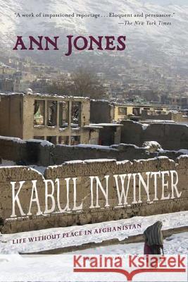 Kabul in Winter: Life Without Peace in Afghanistan Ann Jones 9780312426590 