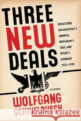 Three New Deals: Reflections on Roosevelt's America, Mussolini's Italy, and Hitler's Germany, 1933-1939 Wolfgang Schivelbusch 9780312427436 Picador USA