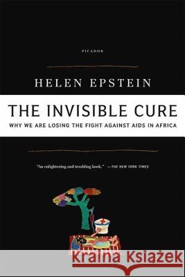 The Invisible Cure: Why We Are Losing the Fight Against AIDS in Africa Helen Epstein 9780312427726 Picador USA