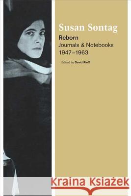 Reborn: Journals and Notebooks, 1947-1963 Susan Sontag David Rieff 9780312428501