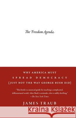The Freedom Agenda: Why America Must Spread Democracy (Just Not the Way George Bush Did) James Traub 9780312428570 Picador USA