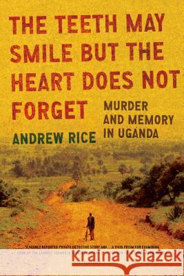 The Teeth May Smile But the Heart Does Not Forget: Murder and Memory in Uganda Rice, Andrew 9780312429737 Picador USA