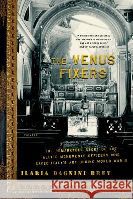 The Venus Fixers: The Remarkable Story of the Allied Monuments Officers Who Saved Italy's Art During World War II Ilaria Dagnini Brey 9780312429904 Picador USA