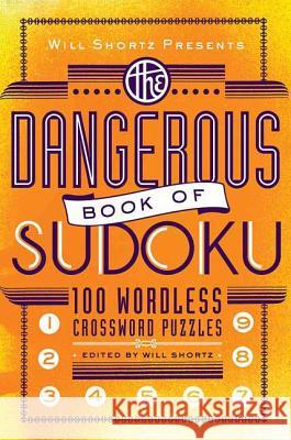 Will Shortz Presents the Dangerous Book of Sudoku: 100 Devilishly Difficult Puzzles Will Shortz 9780312541606