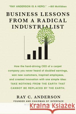 Business Lessons from a Radical Industrialist: How a CEO Doubled Earnings, Inspired Employees and Created Innovation from One Simple Idea Ray C. Anderson Robin White 9780312544553 St. Martin's Griffin