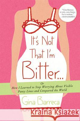 It's Not That I'm Bitter...: Or How I Learned to Stop Worrying about Visible Panty Lines and Conquered the World Gina Barreca 9780312547271 St. Martin's Griffin