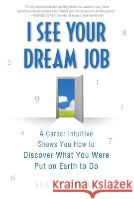 I See Your Dream Job: A Career Intuitive Shows You How to Discover What You Were Put on Earth to Do Sue Frederick 9780312554217