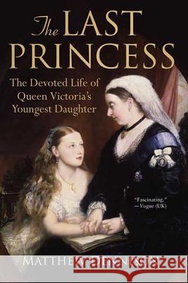 The Last Princess: The Devoted Life of Queen Victoria's Youngest Daughter Matthew Dennison 9780312564971 St. Martin's Griffin
