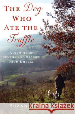 The Dog Who Ate the Truffle: A Memoir of Stories and Recipes from Umbria Suzanne Carriero 9780312571405 Thomas Dunne Books
