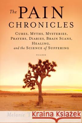 The Pain Chronicles: Cures, Myths, Mysteries, Prayers, Diaries, Brain Scans, Healing, and the Science of Suffering Thernstrom, Melanie 9780312573072 Picador USA