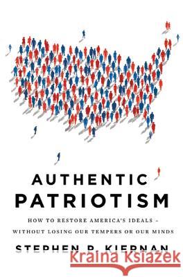 Authentic Patriotism: How to Restore America's Ideals---Without Losing Our Tempers or Our Minds Stephen P. Kiernan 9780312573409