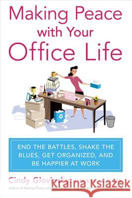 Making Peace with Your Office Life: End the Battles, Shake the Blues, Get Organized, and Be Happier at Work Cindy Glovinsky 9780312576028 St. Martin's Griffin