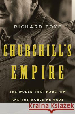 Churchill's Empire: The World That Made Him and the World He Made Richard Toye 9780312577131 St. Martin's Griffin