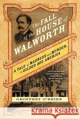 The Fall of the House of Walworth: A Tale of Madness and Murder in Gilded Age America Geoffrey O'Brien 9780312577148 St. Martin's Griffin