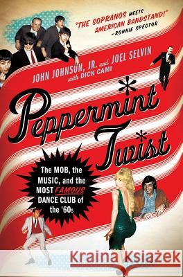 Peppermint Twist: The Mob, the Music, and the Most Famous Dance Club of the '60s Selvin, Joel 9780312581787 0