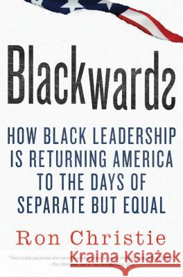 Blackwards: How Black Leadership Is Returning America to the Days of Separate But Equal Ron Christie 9780312591472 Thomas Dunne Books