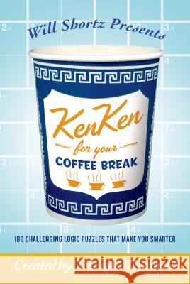 Will Shortz Presents Kenken for Your Coffee Break: 100 Challenging Logic Puzzles That Make You Smarter Will Shortz Tetsuya Miyamoto 9780312595593