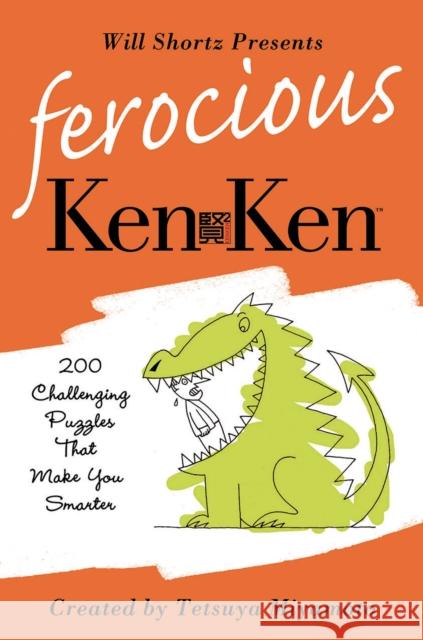 Will Shortz Presents Ferocious KenKen: 200 Challenging Logic Puzzles That Make You Smarter Will Shortz Tetsuya Miyamoto 9780312595616