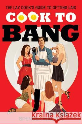 Cook to Bang: The Lay Cook's Guide to Getting Laid Spencer Walker 9780312600181 St. Martin's Griffin