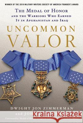 Uncommon Valor: The Medal of Honor and the Warriors Who Earned It in Afghanistan and Iraq Dwight Jon Zimmerman John D. Gresham Ola Mize 9780312604561 St. Martin's Griffin