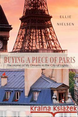 Buying a Piece of Paris: The Home of My Dreams in the City of Lights Nielsen, Ellie 9780312606336 St. Martin's Griffin