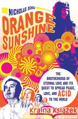 Orange Sunshine: The Brotherhood of Eternal Love and Its Quest to Spread Peace, Love, and Acid to the World Nicholas Schou 9780312607173 St. Martin's Griffin