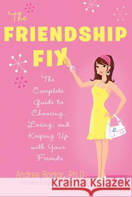 The Friendship Fix: The Complete Guide to Choosing, Losing, and Keeping Up with Your Friends Andrea, PH.D. Bonior 9780312607319 St. Martin's Griffin