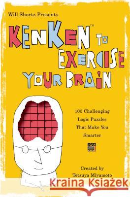 Will Shortz Presents Kenken to Exercise Your Brain: 100 Challenging Logic Puzzles That Make You Smarter Will Shortz Tetsuya Miyamoto 9780312607975