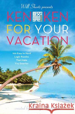 Will Shortz Presents Kenken for Your Vacation: 100 Easy to Hard Logic Puzzles That Make You Smarter Shortz, Will 9780312607982 St. Martin's Griffin