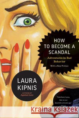 How to Become a Scandal: Adventures in Bad Behavior Laura Kipnis 9780312610579