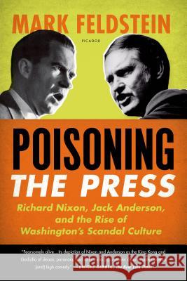 Poisoning the Press: Richard Nixon, Jack Anderson, and the Rise of Washington's Scandal Culture Mark Feldstein 9780312610708