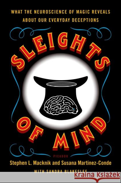 Sleights of Mind: What the Neuroscience of Magic Reveals about Our Everyday Deceptions Stephen L. Macknik Susana Martinez-Conde Sandra Blakeslee 9780312611675 Picador USA