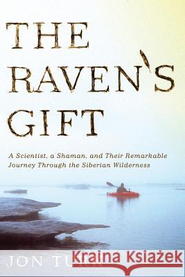 The Raven's Gift: A Scientist, a Shaman, and Their Remarkable Journey Through the Siberian Wilderness Jon Turk 9780312611774 St. Martin's Griffin