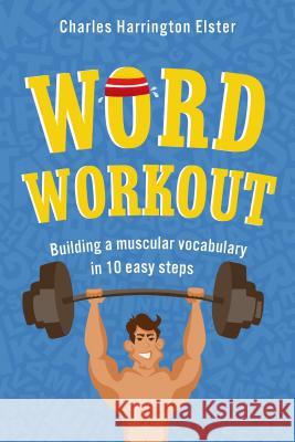 Word Workout: Building a Muscular Vocabulary in 10 Easy Steps Charles Harrington Elster 9780312612993 St. Martin's Griffin