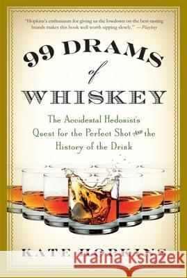99 Drams of Whiskey: The Accidental Hedonist's Quest for the Perfect Shot and the History of the Drink Kate Hopkins 9780312638320 St. Martin's Griffin