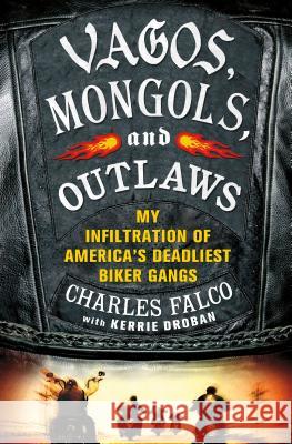 Vagos, Mongols, and Outlaws: My Infiltration of America's Deadliest Biker Gangs Charles Falco Kerrie Droban 9780312640149 Thomas Dunne Books